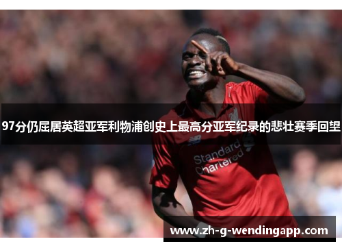 97分仍屈居英超亚军利物浦创史上最高分亚军纪录的悲壮赛季回望