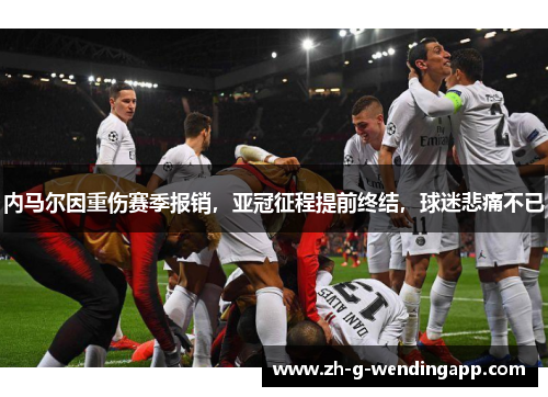 内马尔因重伤赛季报销，亚冠征程提前终结，球迷悲痛不已