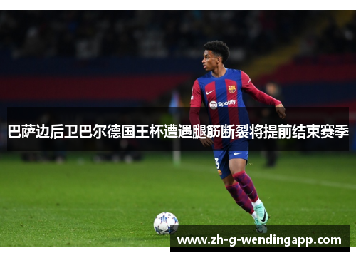 巴萨边后卫巴尔德国王杯遭遇腿筋断裂将提前结束赛季