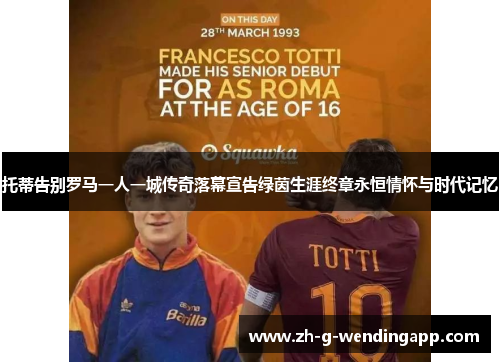 托蒂告别罗马一人一城传奇落幕宣告绿茵生涯终章永恒情怀与时代记忆 托蒂告别罗马一人一城传奇落幕宣告绿茵生涯终章永恒情怀与时代记忆