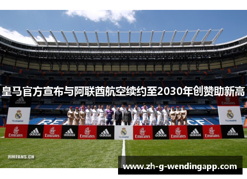 皇马官方宣布与阿联酋航空续约至2030年创赞助新高 皇马官方宣布与阿联酋航空续约至2030年创赞助新高