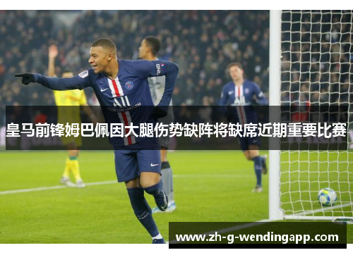 皇马前锋姆巴佩因大腿伤势缺阵将缺席近期重要比赛 皇马前锋姆巴佩因大腿伤势缺阵将缺席近期重要比赛