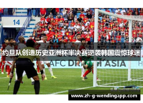 约旦队创造历史亚洲杯半决赛逆袭韩国震惊球迷 约旦队创造历史亚洲杯半决赛逆袭韩国震惊球迷