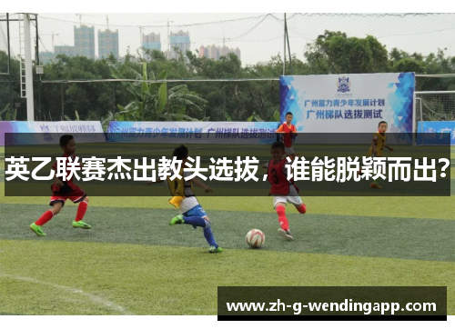 英乙联赛杰出教头选拔，谁能脱颖而出？