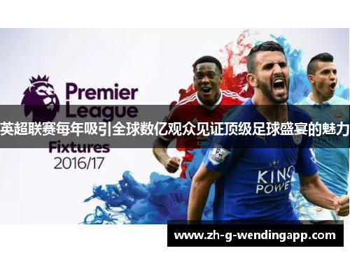 英超联赛每年吸引全球数亿观众见证顶级足球盛宴的魅力