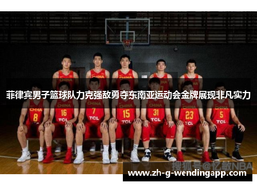 菲律宾男子篮球队力克强敌勇夺东南亚运动会金牌展现非凡实力