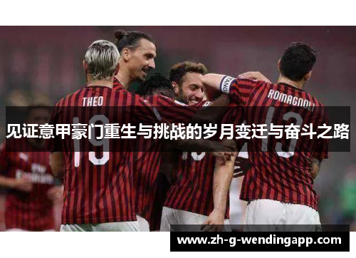 见证意甲豪门重生与挑战的岁月变迁与奋斗之路