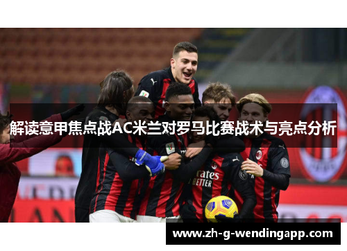 解读意甲焦点战AC米兰对罗马比赛战术与亮点分析