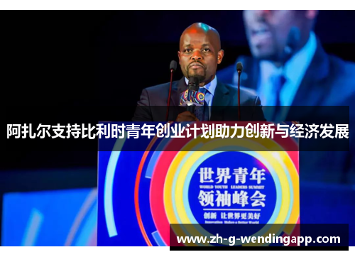 阿扎尔支持比利时青年创业计划助力创新与经济发展