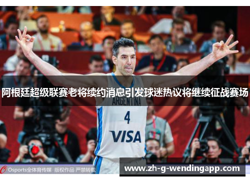 阿根廷超级联赛老将续约消息引发球迷热议将继续征战赛场