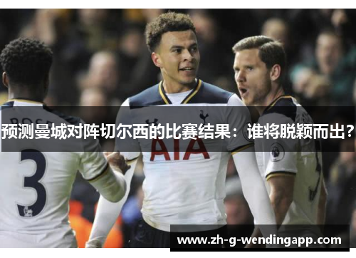 预测曼城对阵切尔西的比赛结果:谁将脱颖而出? 预测曼城对阵切尔西的比赛结果:谁将脱颖而出?