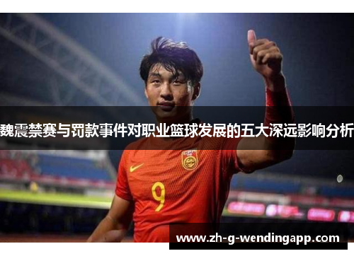 魏震禁赛与罚款事件对职业篮球发展的五大深远影响分析