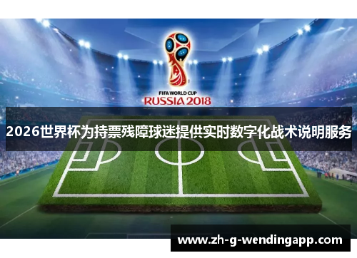 2026世界杯为持票残障球迷提供实时数字化战术说明服务