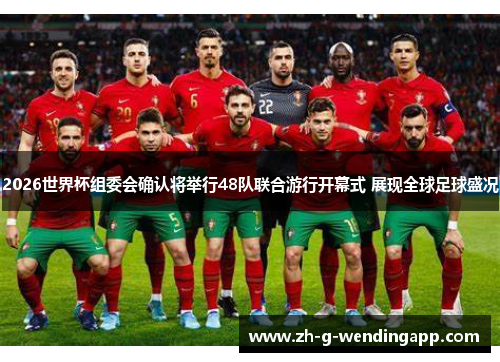 2026世界杯组委会确认将举行48队联合游行开幕式 展现全球足球盛况