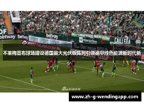 不莱梅宣布球场建设德国最大光伏板阵列引领德甲绿色能源新时代新