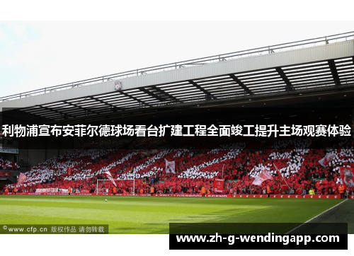 利物浦宣布安菲尔德球场看台扩建工程全面竣工提升主场观赛体验