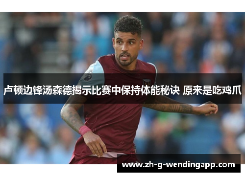 卢顿边锋汤森德揭示比赛中保持体能秘诀 原来是吃鸡爪