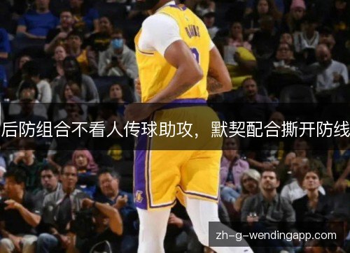 后防组合不看人传球助攻，默契配合撕开防线