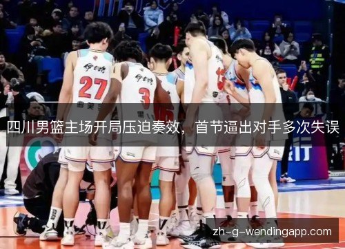 四川男篮主场开局压迫奏效，首节逼出对手多次失误