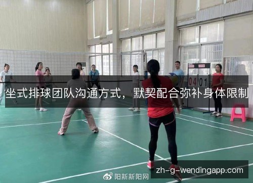 坐式排球团队沟通方式,默契配合弥补身体限制 坐式排球团队沟通方式,默契配合弥补身体限制