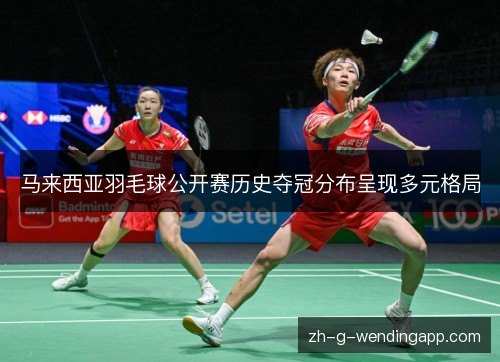 马来西亚羽毛球公开赛历史夺冠分布呈现多元格局