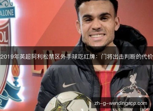 2019年英超阿利松禁区外手球吃红牌:门将出击判断的代价 2019年英超阿利松禁区外手球吃红牌:门将出击判断的代价